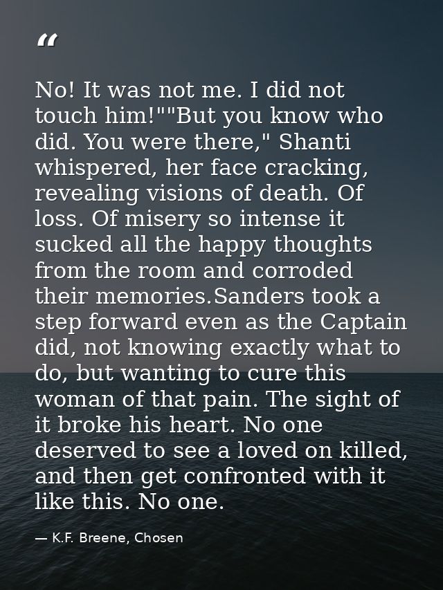 No! It was not me. I did not touch him!""But you know who did. You were there," Shanti whispered, her face cracking, rev — K.F. Breene, Chosen