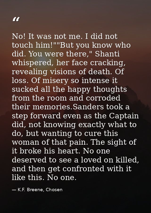 No! It was not me. I did not touch him!""But you know who did. You were there," Shanti whispered, her face cracking, rev — K.F. Breene, Chosen
