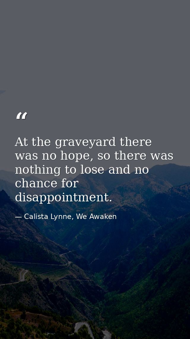 At the graveyard there was no hope, so there was nothing to lose and no chance for disappointment. — Calista Lynne, We Awaken