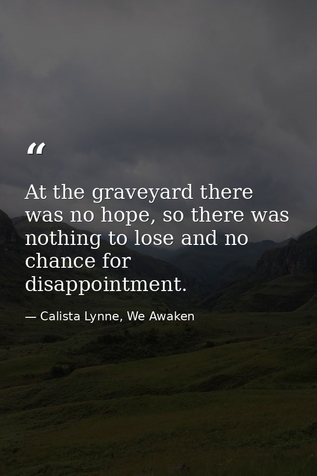 At the graveyard there was no hope, so there was nothing to lose and no chance for disappointment. — Calista Lynne, We Awaken