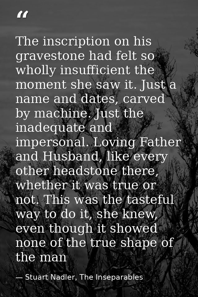 The inscription on his gravestone had felt so wholly insufficient the moment she saw it. Just a name and dates, carved b — Stuart Nadler, The Inseparables