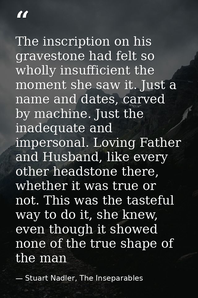 The inscription on his gravestone had felt so wholly insufficient the moment she saw it. Just a name and dates, carved b — Stuart Nadler, The Inseparables