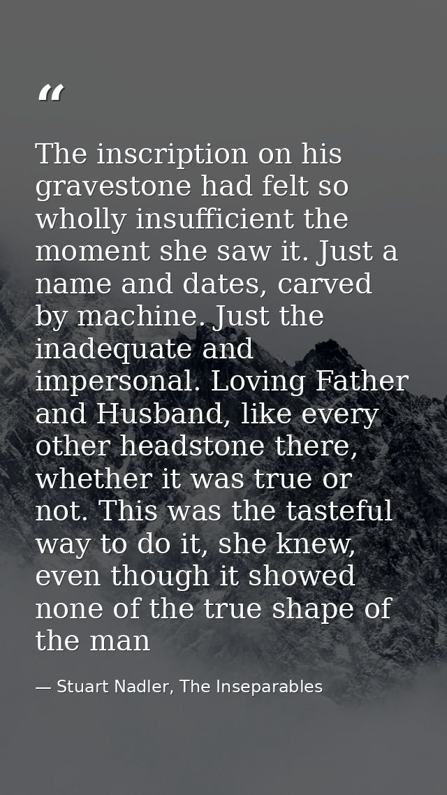 The inscription on his gravestone had felt so wholly insufficient the moment she saw it. Just a name and dates, carved b — Stuart Nadler, The Inseparables