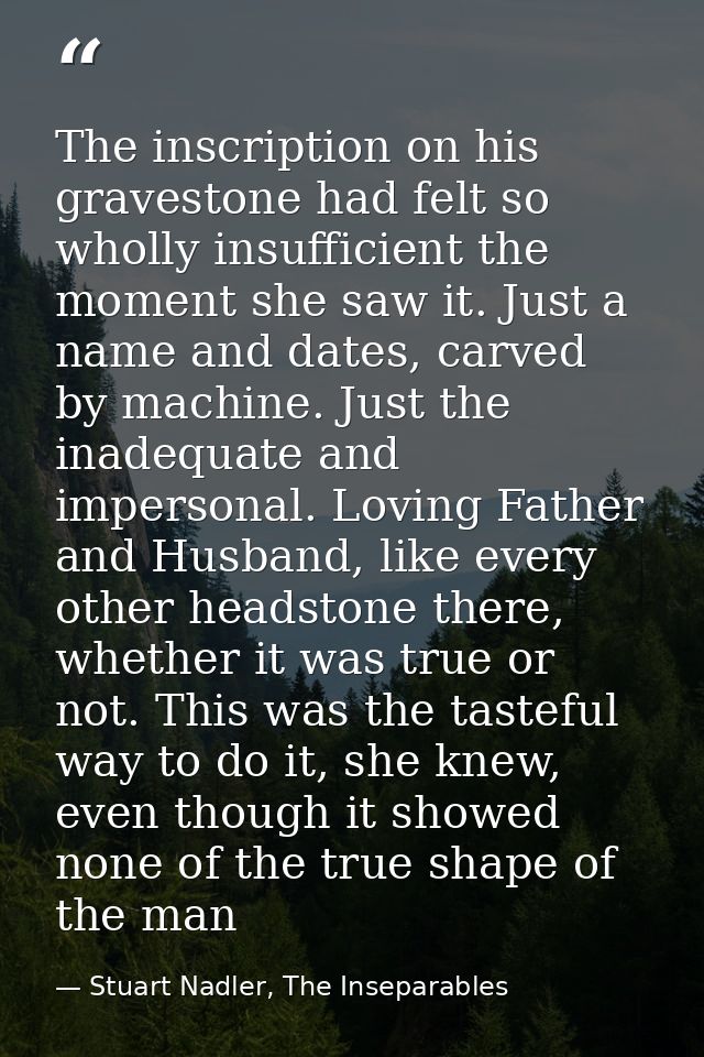 The inscription on his gravestone had felt so wholly insufficient the moment she saw it. Just a name and dates, carved b — Stuart Nadler, The Inseparables
