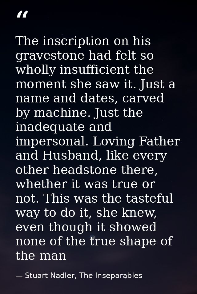 The inscription on his gravestone had felt so wholly insufficient the moment she saw it. Just a name and dates, carved b — Stuart Nadler, The Inseparables