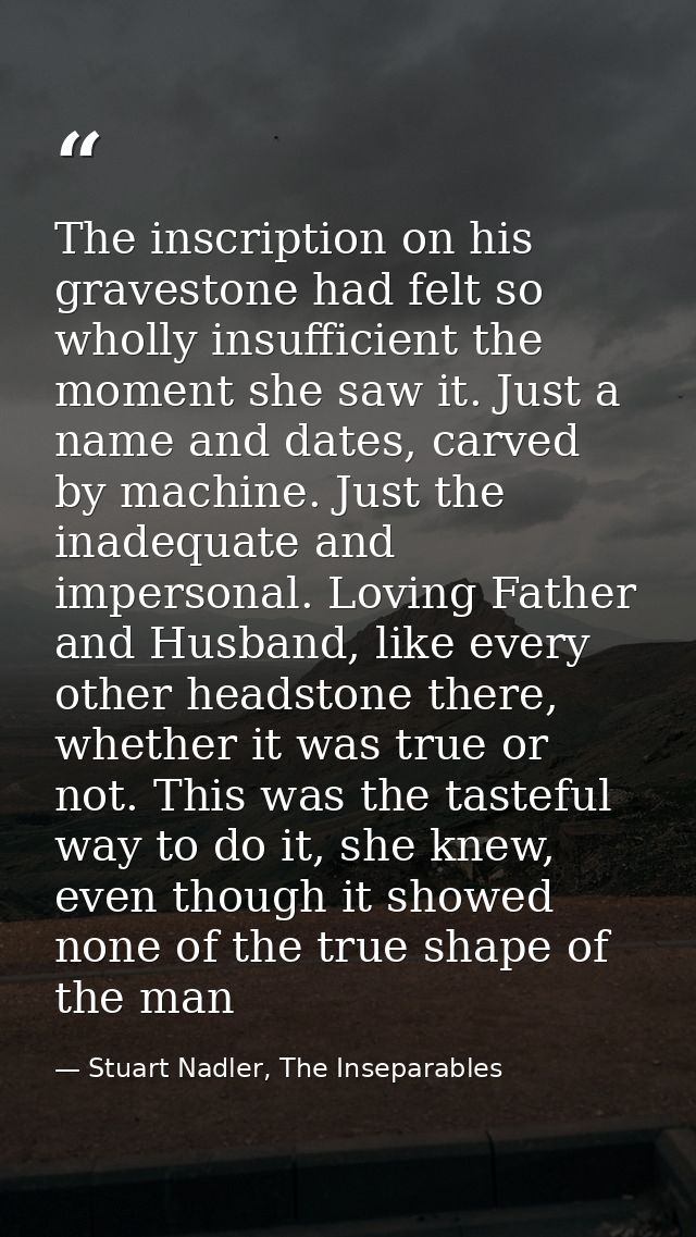 The inscription on his gravestone had felt so wholly insufficient the moment she saw it. Just a name and dates, carved b — Stuart Nadler, The Inseparables