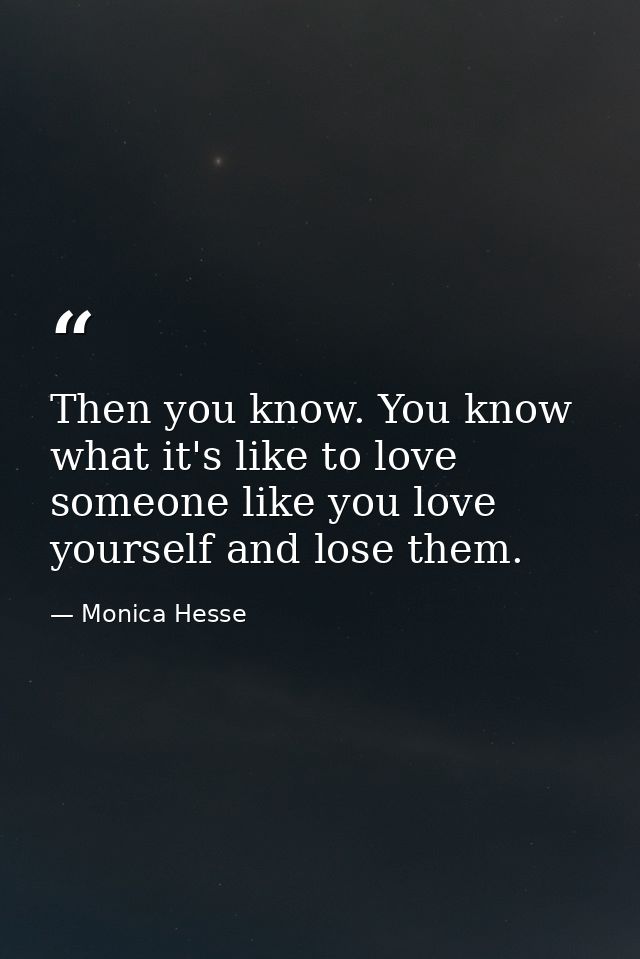 Then you know. You know what it's like to love someone like you love yourself and lose them. — Monica Hesse