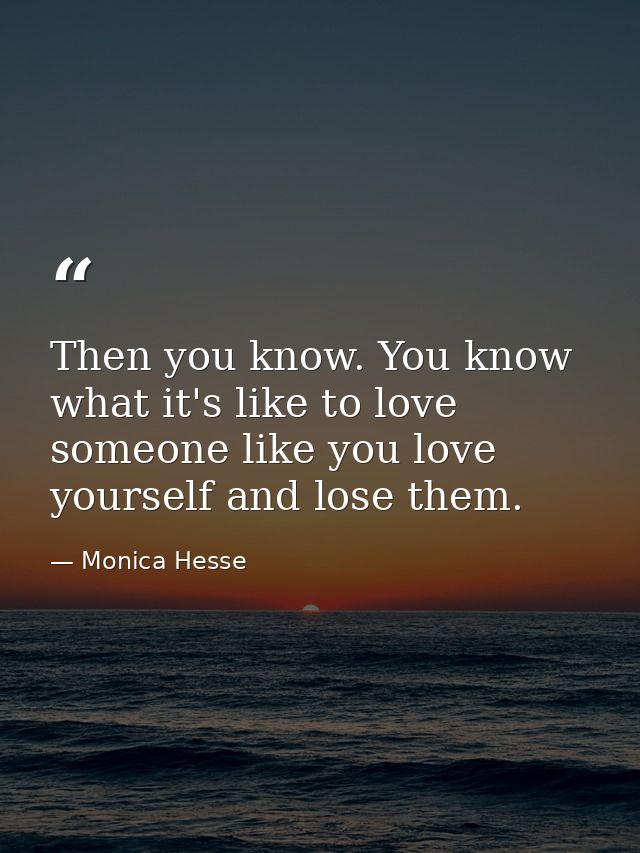 Then you know. You know what it's like to love someone like you love yourself and lose them. — Monica Hesse