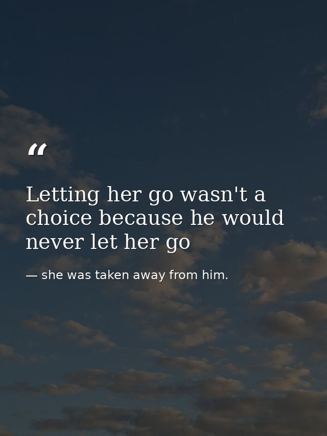 Letting her go wasn't a choice because he would never let her go — she was taken away from him.