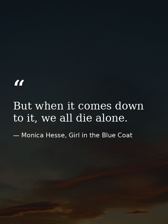 But when it comes down to it, we all die alone. — Monica Hesse, Girl in the Blue Coat