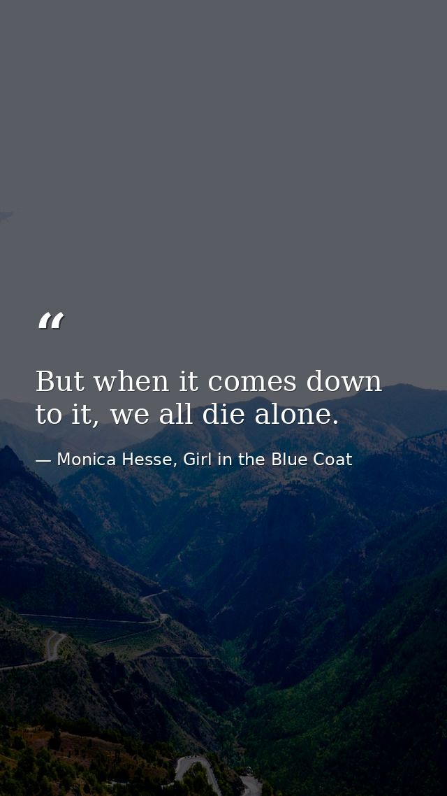 But when it comes down to it, we all die alone. — Monica Hesse, Girl in the Blue Coat