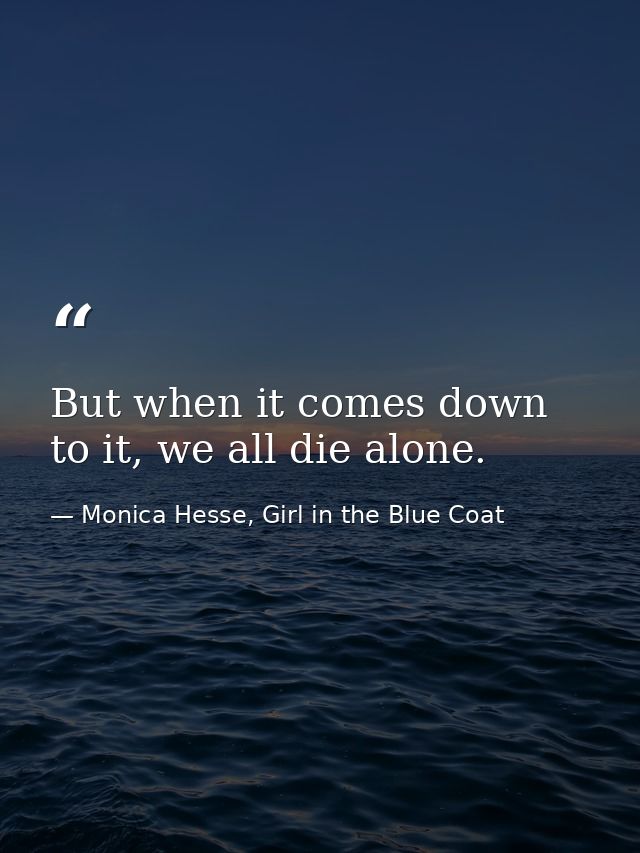 But when it comes down to it, we all die alone. — Monica Hesse, Girl in the Blue Coat