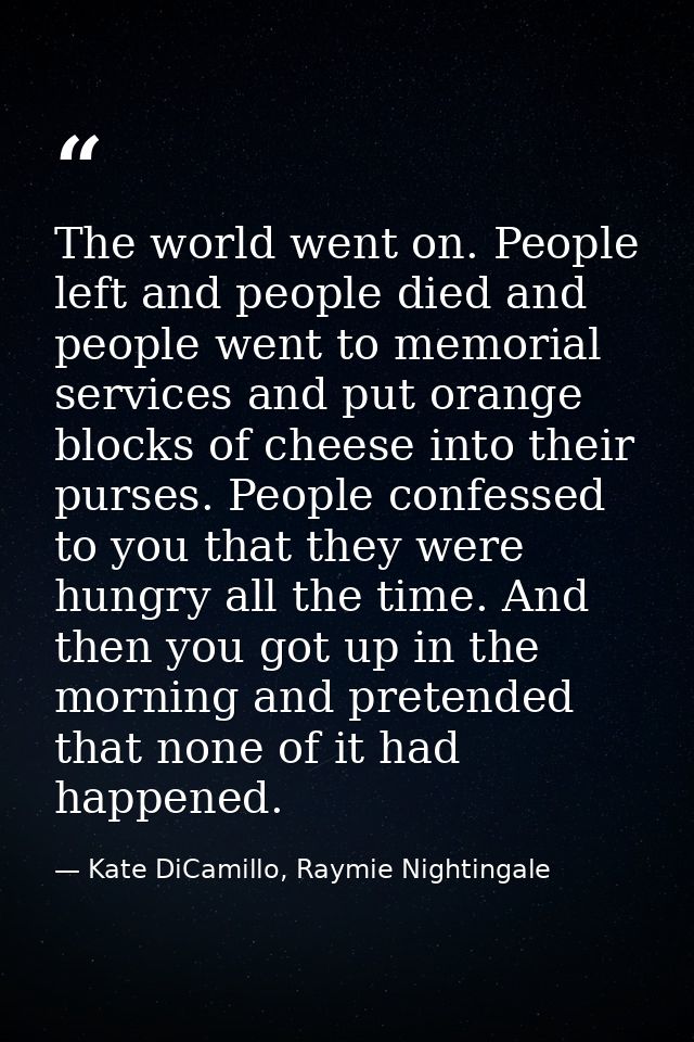 The world went on. People left and people died and people went to memorial services and put orange blocks of cheese into — Kate DiCamillo, Raymie Nightingale