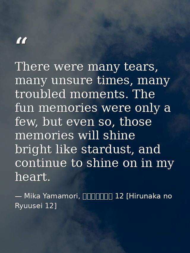 There were many tears, many unsure times, many troubled moments. The fun memories were only a few, but even so, those me — Mika Yamamori, ひるなかの流星 12 [Hirunaka no Ryuusei 12]