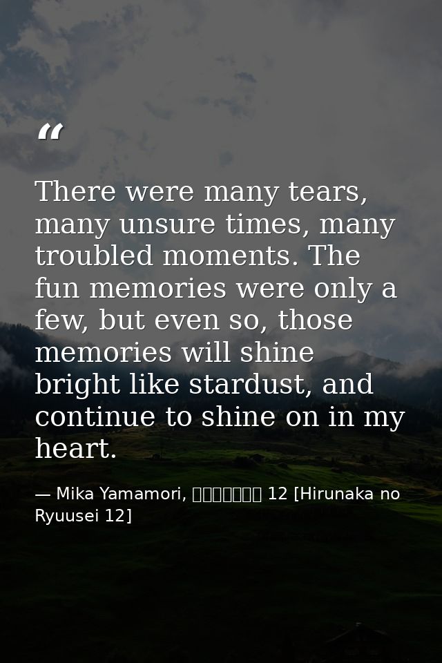 There were many tears, many unsure times, many troubled moments. The fun memories were only a few, but even so, those me — Mika Yamamori, ひるなかの流星 12 [Hirunaka no Ryuusei 12]