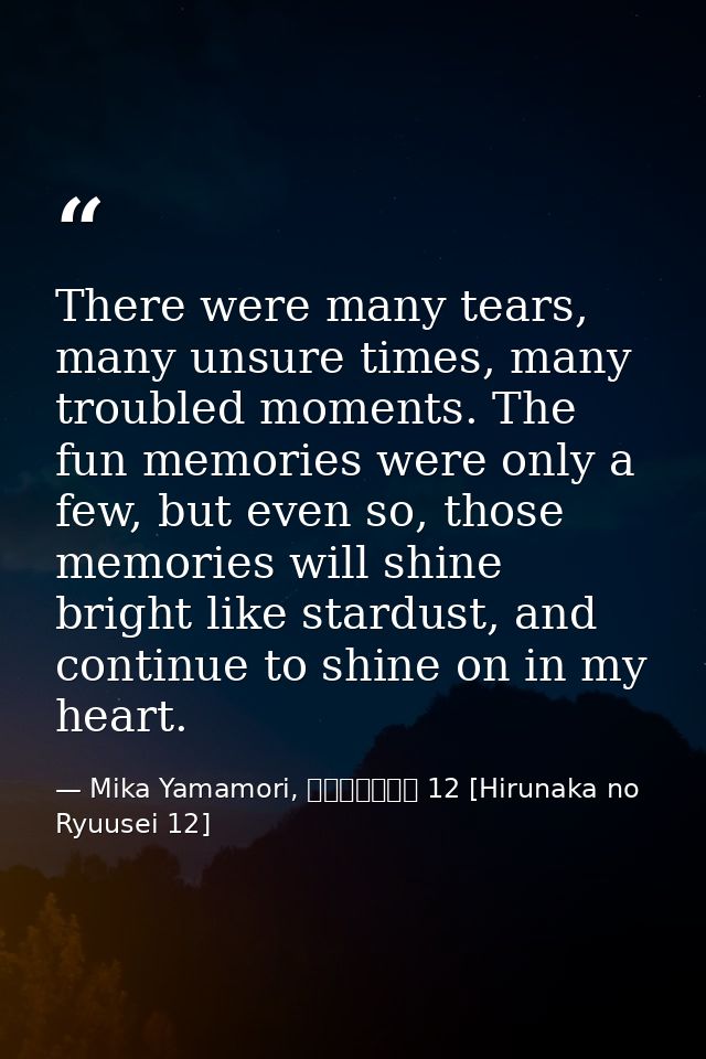 There were many tears, many unsure times, many troubled moments. The fun memories were only a few, but even so, those me — Mika Yamamori, ひるなかの流星 12 [Hirunaka no Ryuusei 12]