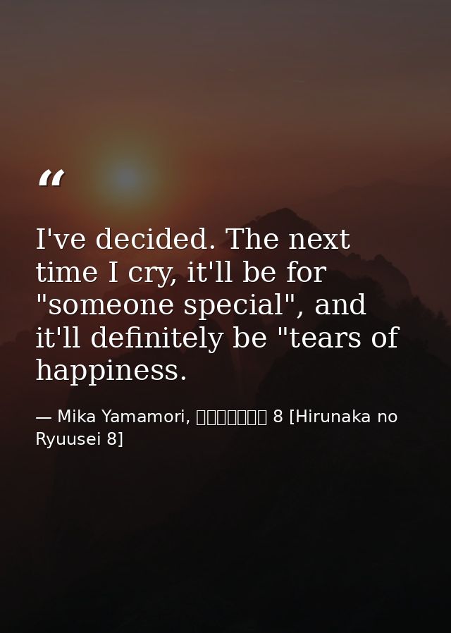 I've decided. The next time I cry, it'll be for "someone special", and it'll definitely be "tears of happiness. — Mika Yamamori, ひるなかの流星 8 [Hirunaka no Ryuusei 8]