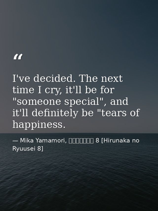 I've decided. The next time I cry, it'll be for "someone special", and it'll definitely be "tears of happiness. — Mika Yamamori, ひるなかの流星 8 [Hirunaka no Ryuusei 8]