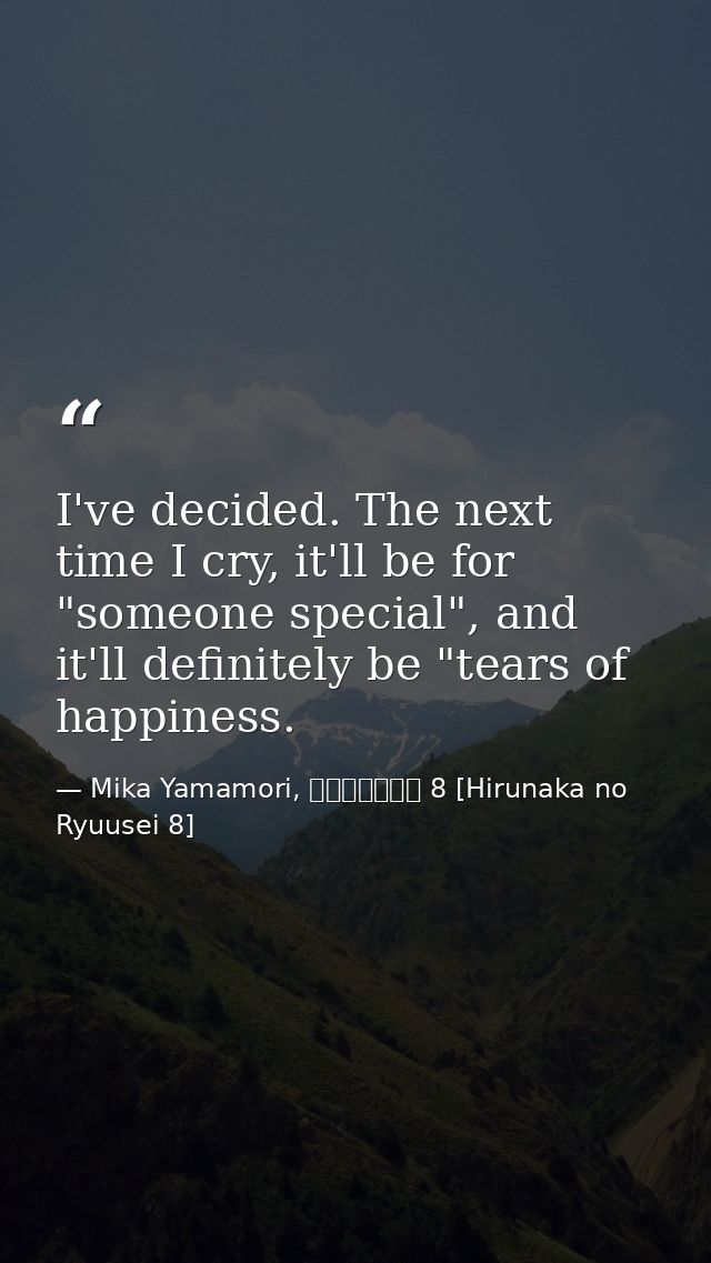 I've decided. The next time I cry, it'll be for "someone special", and it'll definitely be "tears of happiness. — Mika Yamamori, ひるなかの流星 8 [Hirunaka no Ryuusei 8]