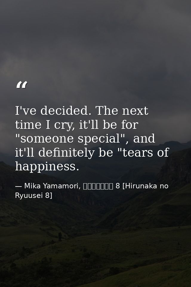 I've decided. The next time I cry, it'll be for "someone special", and it'll definitely be "tears of happiness. — Mika Yamamori, ひるなかの流星 8 [Hirunaka no Ryuusei 8]