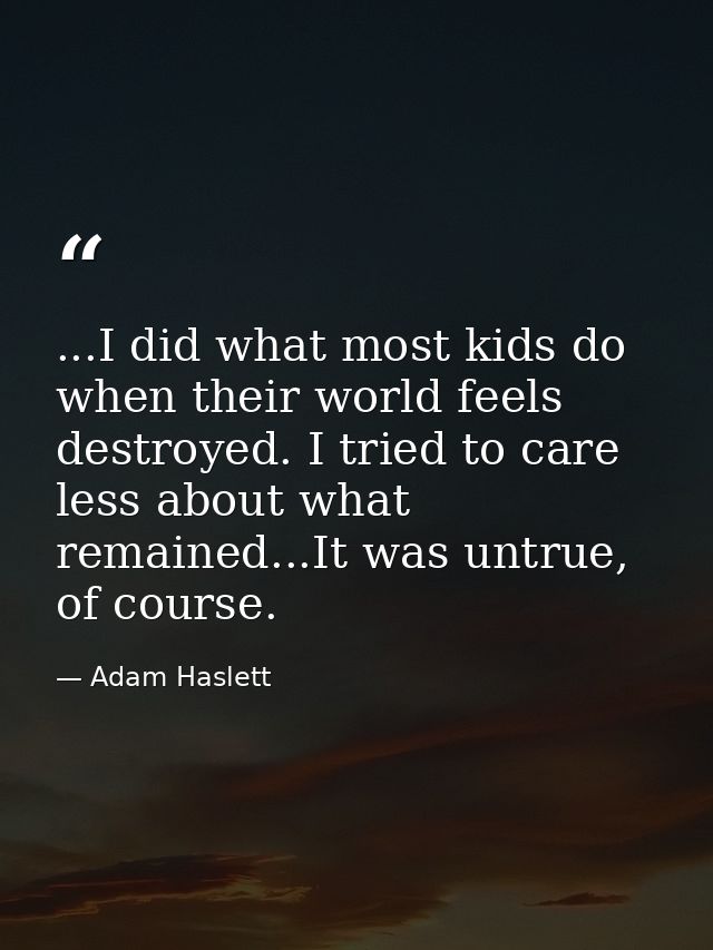 ...I did what most kids do when their world feels destroyed. I tried to care less about what remained...It was untrue, o — Adam Haslett