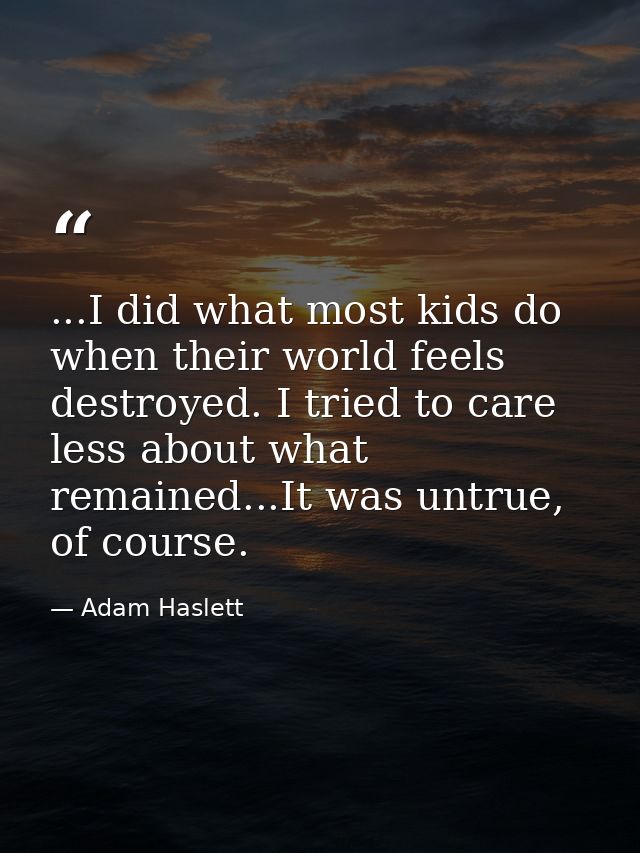 ...I did what most kids do when their world feels destroyed. I tried to care less about what remained...It was untrue, o — Adam Haslett