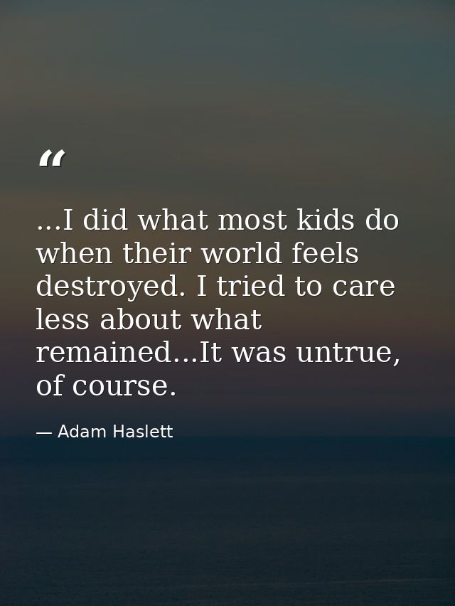 ...I did what most kids do when their world feels destroyed. I tried to care less about what remained...It was untrue, o — Adam Haslett