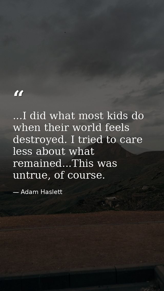 ...I did what most kids do when their world feels destroyed. I tried to care less about what remained...This was untrue, — Adam Haslett