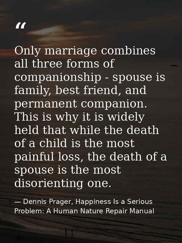 Only marriage combines all three forms of companionship - spouse is family, best friend, and permanent companion. This i — Dennis Prager, Happiness Is a Serious Problem: A Human Nature Repair Manual