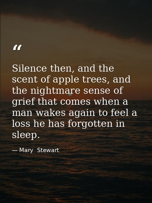 Silence then, and the scent of apple trees, and the nightmare sense of grief that comes when a man wakes again to feel a — Mary  Stewart