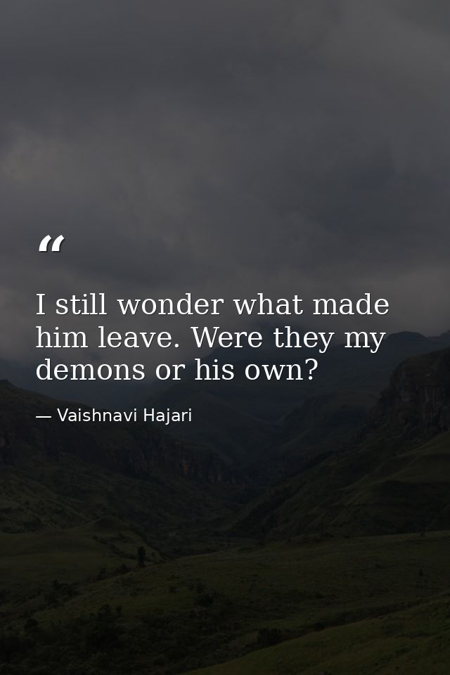 I still wonder what made him leave. Were they my demons or his own? — Vaishnavi Hajari