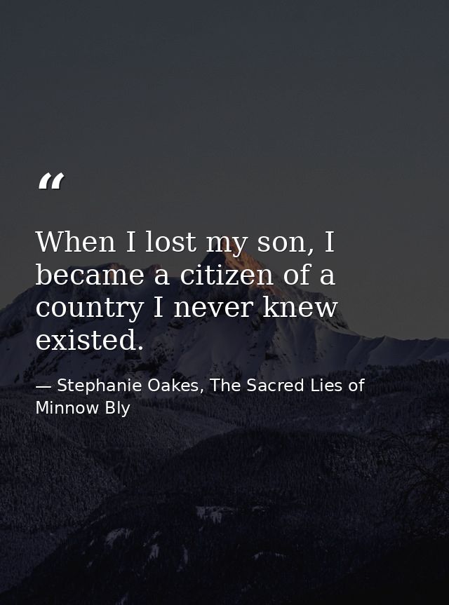 When I lost my son, I became a citizen of a country I never knew existed. — Stephanie Oakes, The Sacred Lies of Minnow Bly