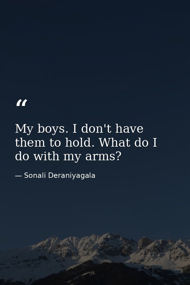 My boys. I don't have them to hold. What do I do with my arms? — Sonali Deraniyagala