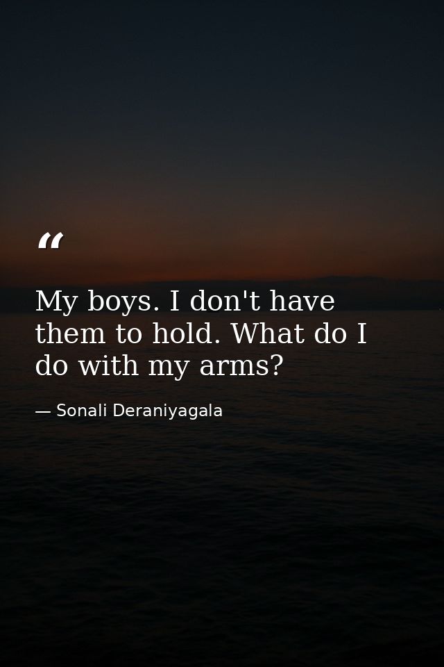 My boys. I don't have them to hold. What do I do with my arms? — Sonali Deraniyagala