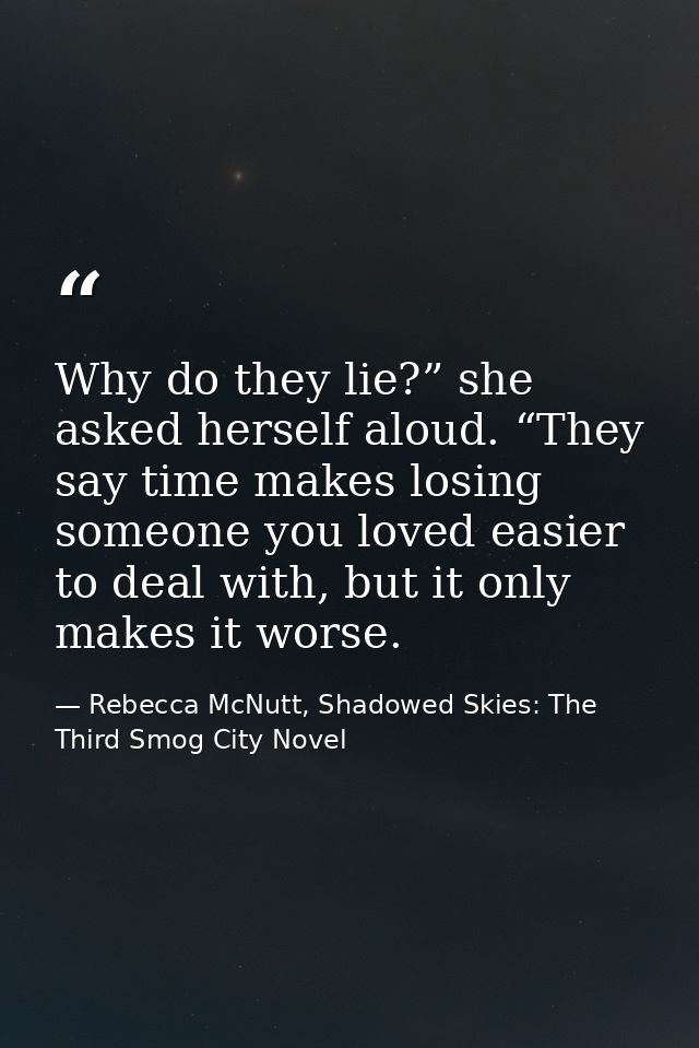 Why do they lie?” she asked herself aloud. “They say time makes losing someone you loved easier to deal with, but it onl — Rebecca McNutt, Shadowed Skies: The Third Smog City Novel