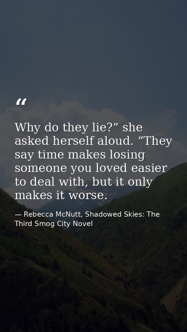 Why do they lie?” she asked herself aloud. “They say time makes losing someone you loved easier to deal with, but it onl — Rebecca McNutt, Shadowed Skies: The Third Smog City Novel
