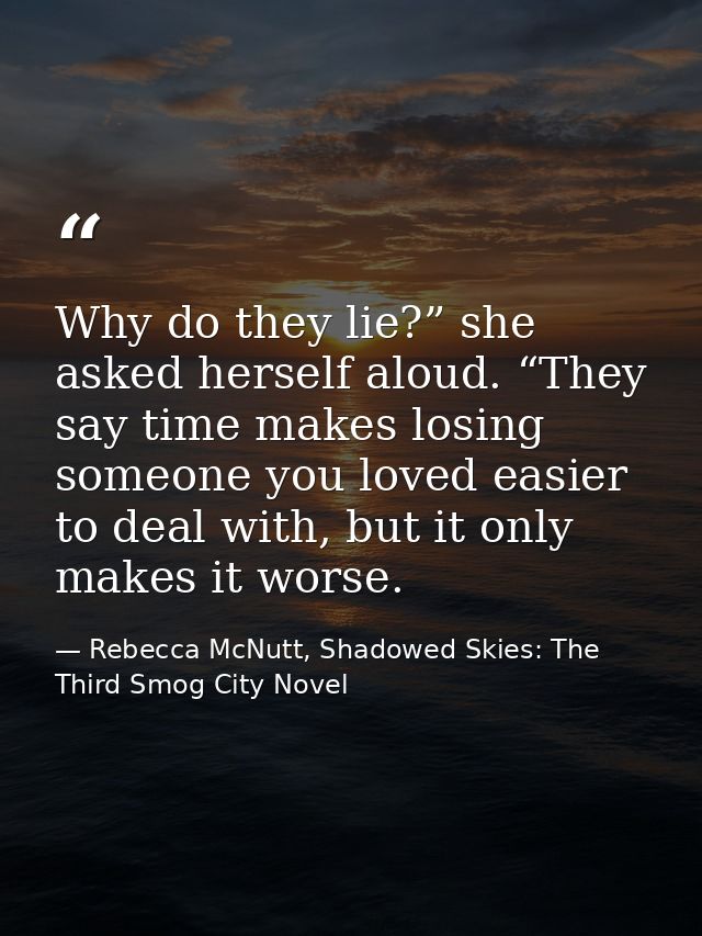 Why do they lie?” she asked herself aloud. “They say time makes losing someone you loved easier to deal with, but it onl — Rebecca McNutt, Shadowed Skies: The Third Smog City Novel
