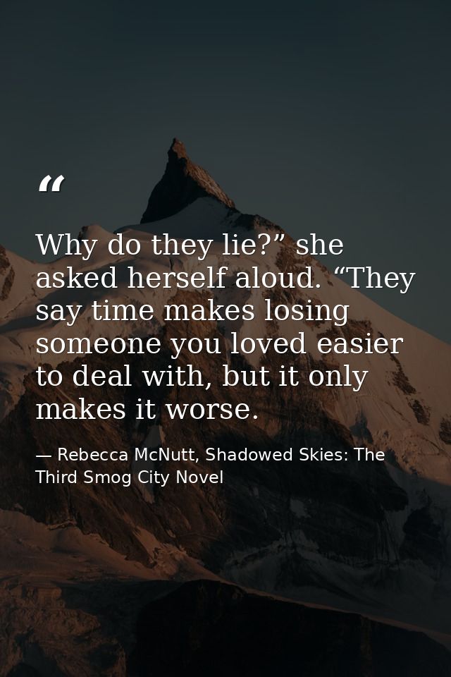 Why do they lie?” she asked herself aloud. “They say time makes losing someone you loved easier to deal with, but it onl — Rebecca McNutt, Shadowed Skies: The Third Smog City Novel