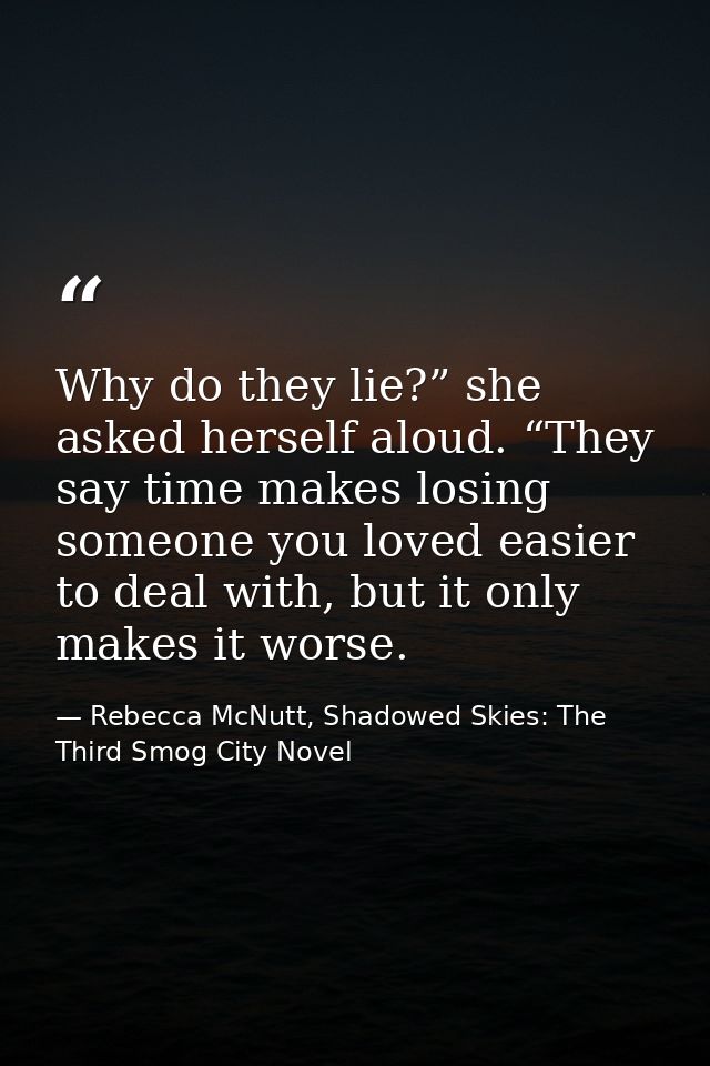Why do they lie?” she asked herself aloud. “They say time makes losing someone you loved easier to deal with, but it onl — Rebecca McNutt, Shadowed Skies: The Third Smog City Novel