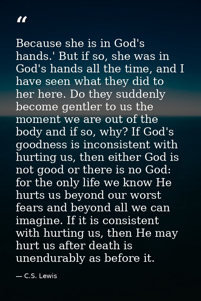 Because she is in God's hands.' But if so, she was in God's hands all the time, and I have seen what they did to her her — C.S. Lewis