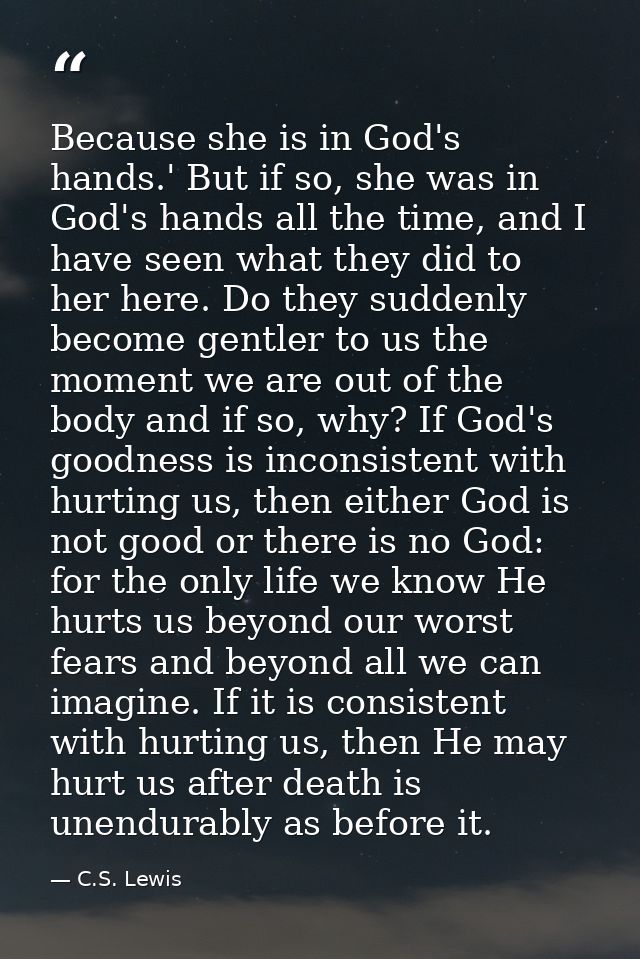 Because she is in God's hands.' But if so, she was in God's hands all the time, and I have seen what they did to her her — C.S. Lewis