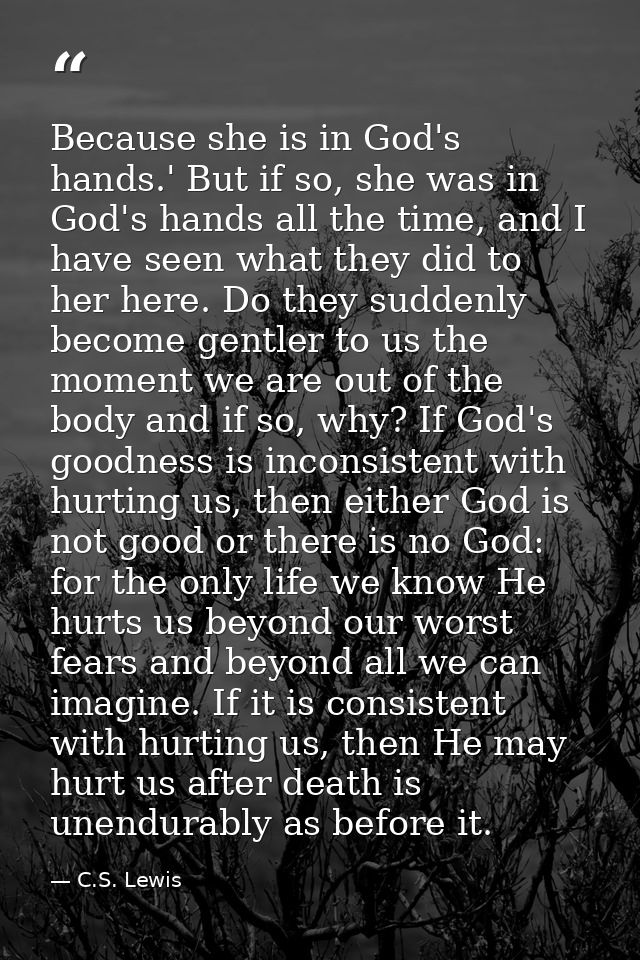 Because she is in God's hands.' But if so, she was in God's hands all the time, and I have seen what they did to her her — C.S. Lewis