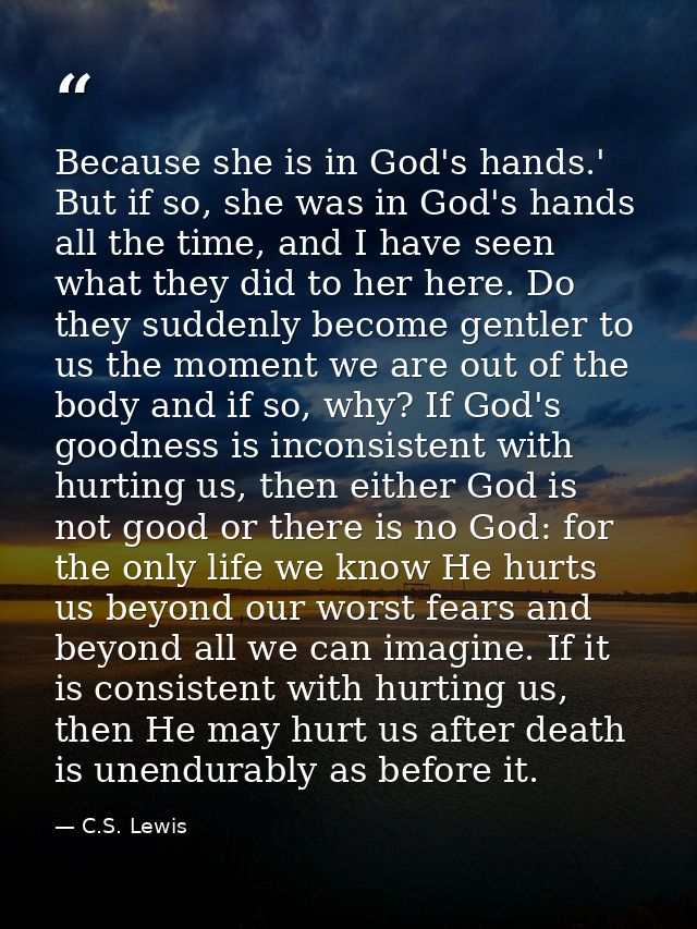 Because she is in God's hands.' But if so, she was in God's hands all the time, and I have seen what they did to her her — C.S. Lewis