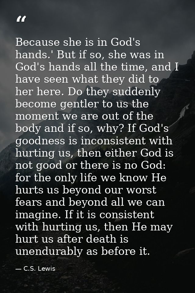 Because she is in God's hands.' But if so, she was in God's hands all the time, and I have seen what they did to her her — C.S. Lewis