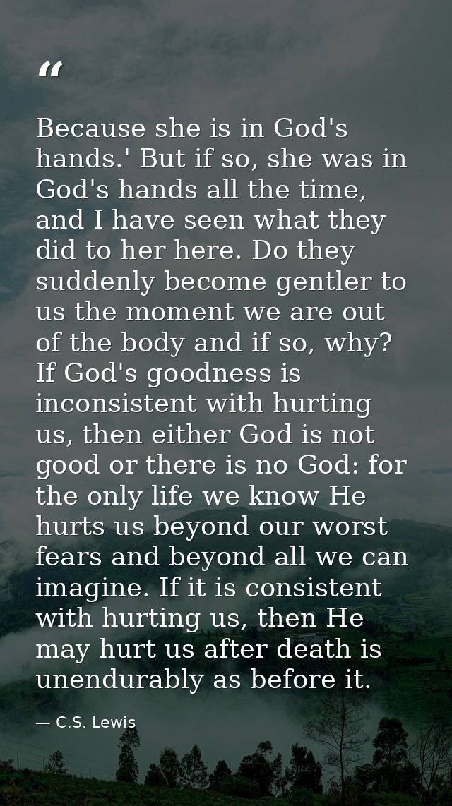 Because she is in God's hands.' But if so, she was in God's hands all the time, and I have seen what they did to her her — C.S. Lewis