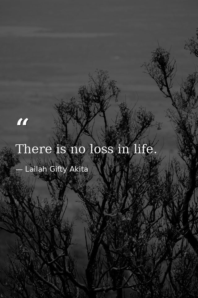 There is no loss in life. — Lailah Gifty Akita
