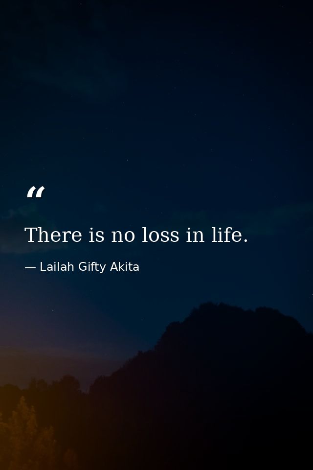 There is no loss in life. — Lailah Gifty Akita