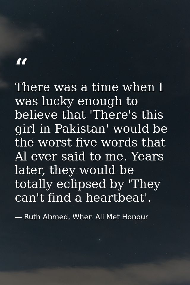 There was a time when I was lucky enough to believe that 'There's this girl in Pakistan' would be the worst five words t — Ruth Ahmed, When Ali Met Honour