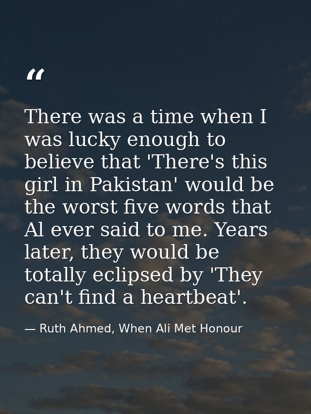 There was a time when I was lucky enough to believe that 'There's this girl in Pakistan' would be the worst five words t — Ruth Ahmed, When Ali Met Honour