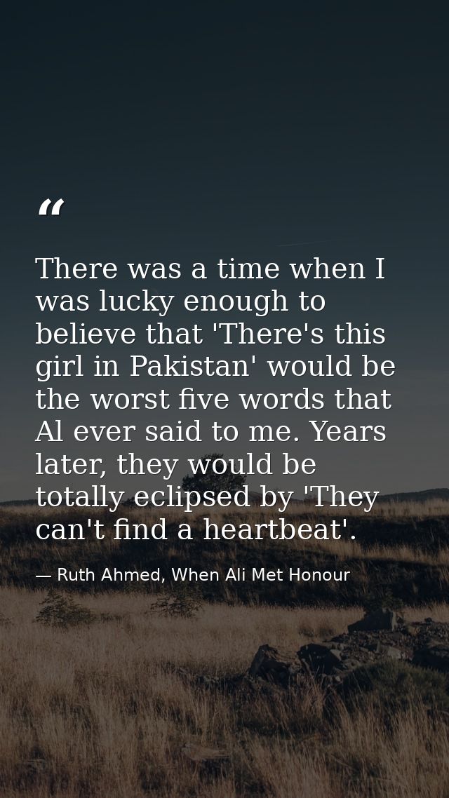 There was a time when I was lucky enough to believe that 'There's this girl in Pakistan' would be the worst five words t — Ruth Ahmed, When Ali Met Honour